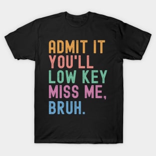 Admit It You'll Low Key Miss Me Bruh Funny Bruh Teacher T-Shirt